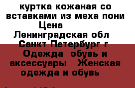 куртка кожаная со вставками из меха пони › Цена ­ 8 000 - Ленинградская обл., Санкт-Петербург г. Одежда, обувь и аксессуары » Женская одежда и обувь   